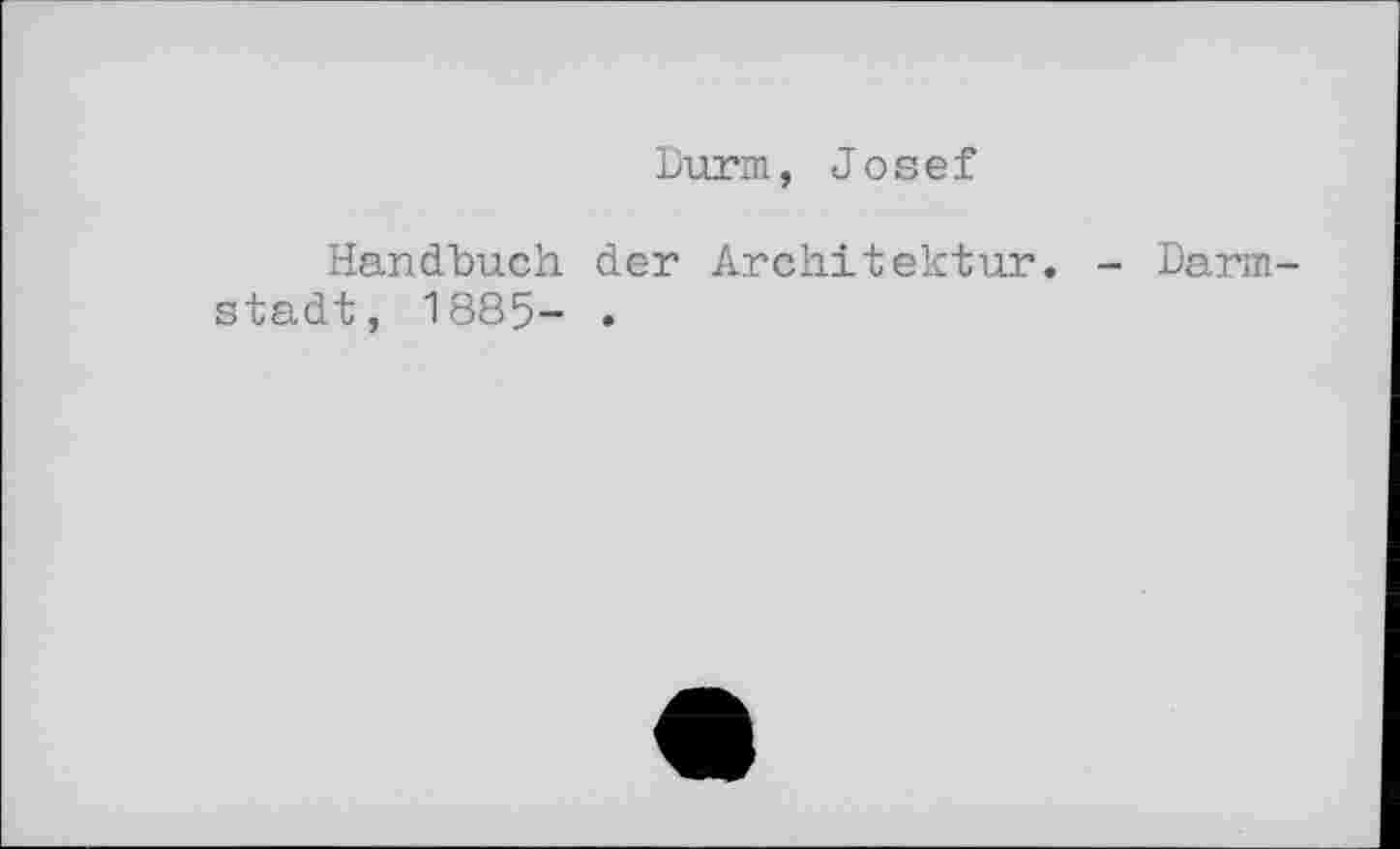 ﻿Durm, Josef
Handbuch der Architektur. - Darmstadt, 1885- .